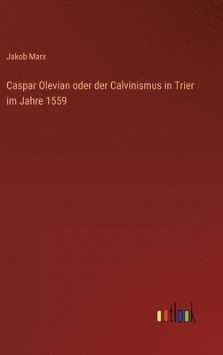 Caspar Olevian oder der Calvinismus in Trier im Jahre 1559