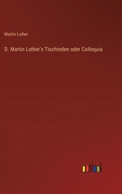 D. Martin Luther's Tischreden oder Colloquia