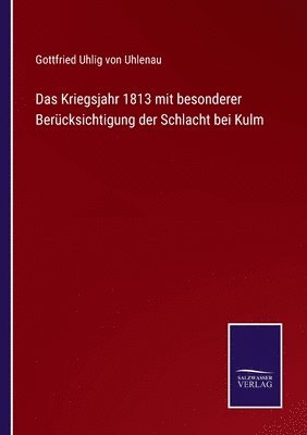Kriegsjahr 1813 mit besonderer Berücksichtigung der Schlacht bei Kulm