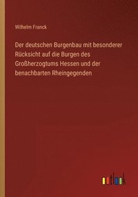 bokomslag Der deutschen Burgenbau mit besonderer Rucksicht auf die Burgen des Grossherzogtums Hessen und der benachbarten Rheingegenden