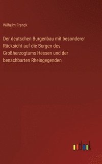 bokomslag Der deutschen Burgenbau mit besonderer Rcksicht auf die Burgen des Groherzogtums Hessen und der benachbarten Rheingegenden