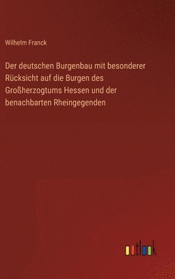 Der deutschen Burgenbau mit besonderer Rcksicht auf die Burgen des Groherzogtums Hessen und der benachbarten Rheingegenden 1
