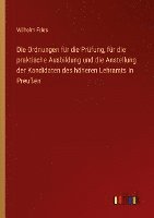 bokomslag Die Ordnungen fr die Prfung, fr die praktische Ausbildung und die Anstellung der Kandidaten des hheren Lehramts in Preuen