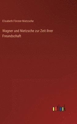 Elisabeth Förster-Nietzsche - Wagner und Nietzsche zur Zeit ihrer Freundschaft, Inbunden