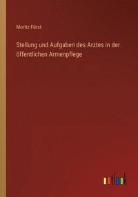 bokomslag Stellung und Aufgaben des Arztes in der ffentlichen Armenpflege