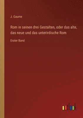 Rom in seinen drei Gestalten, oder das alte, das neue und das unterirdische Rom 1