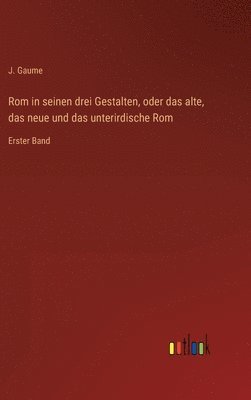 Rom in seinen drei Gestalten, oder das alte, das neue und das unterirdische Rom 1