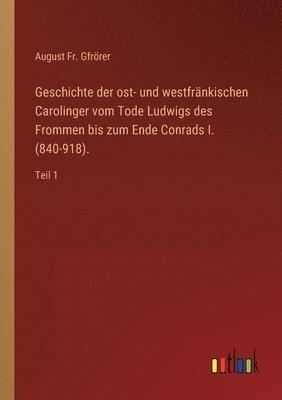 August Gfrörer, August Fr. Gfrörer - Geschichte der ost- und westfränkischen Carolinger vom Tode Ludwigs des Frommen bis zum Ende Conrads I. (840-918)., Häftad