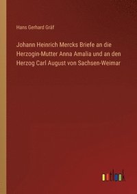 bokomslag Johann Heinrich Mercks Briefe an die Herzogin-Mutter Anna Amalia und an den Herzog Carl August von Sachsen-Weimar