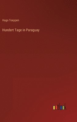 Hugo Toeppen - Hundert Tage in Paraguay, Inbunden