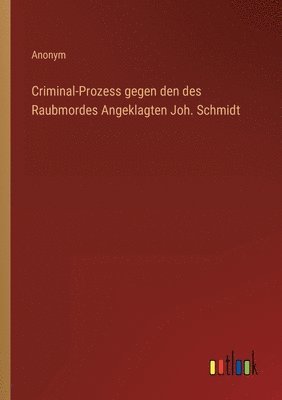 bokomslag Criminal-Prozess gegen den des Raubmordes Angeklagten Joh. Schmidt