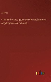 bokomslag Criminal-Prozess gegen den des Raubmordes Angeklagten Joh. Schmidt