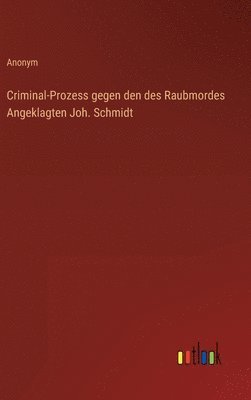 bokomslag Criminal-Prozess gegen den des Raubmordes Angeklagten Joh. Schmidt