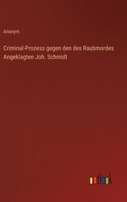 Criminal-Prozess gegen den des Raubmordes Angeklagten Joh. Schmidt 1