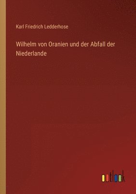 Karl Friedrich Ledderhose - Wilhelm von Oranien und der Abfall der Niederlande, Häftad