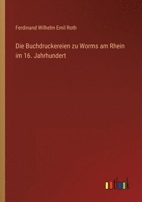 Ferdinand Wilhelm Emil Roth - Buchdruckereien zu Worms am Rhein im 16. Jahrhundert, Häftad