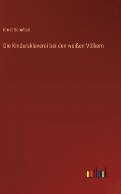 Ernst Schultze - Kindersklaverei bei den weißen Völkern, Inbunden