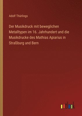 Musikdruck mit beweglichen Metalltypen im 16. Jahrhundert und die Musikdrucke des Mathias Apiarius in Straßburg und Bern