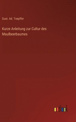bokomslag Kurze Anleitung zur Cultur des Maulbeerbaumes