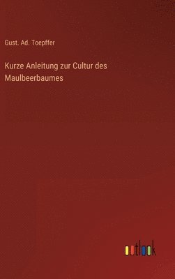 bokomslag Kurze Anleitung zur Cultur des Maulbeerbaumes