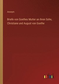 bokomslag Briefe von Goethes Mutter an ihren Sohn, Christiane und August von Goethe
