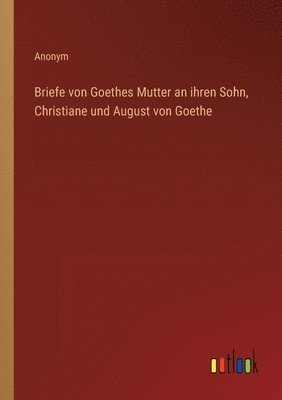 bokomslag Briefe von Goethes Mutter an ihren Sohn, Christiane und August von Goethe