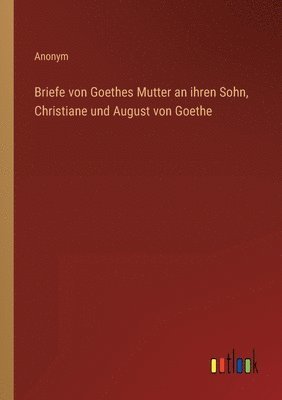 Briefe von Goethes Mutter an ihren Sohn, Christiane und August von Goethe 1