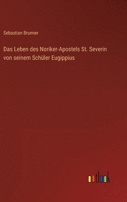 Sebastian Brunner - Leben des Noriker-Apostels St. Severin von seinem Schüler Eugippius, Inbunden