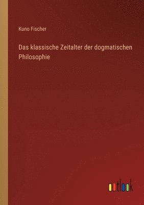 Kuno Fischer - klassische Zeitalter der dogmatischen Philosophie, Häftad