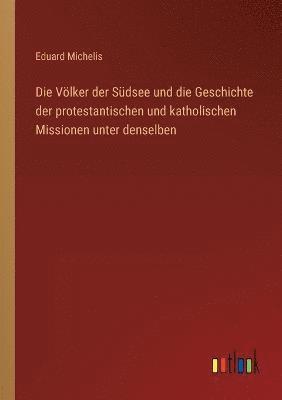 Die Voelker der Sudsee und die Geschichte der protestantischen und katholischen Missionen unter denselben 1