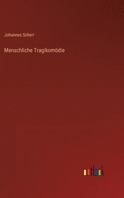Johannes Scherr - Menschliche Tragikomödie, Inbunden
