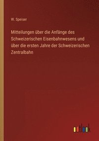 bokomslag Mitteilungen über die Anfänge des Schweizerischen Eisenbahnwesens und über die ersten Jahre der Schweizerischen Zentralbahn