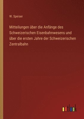 bokomslag Mitteilungen ber die Anfnge des Schweizerischen Eisenbahnwesens und ber die ersten Jahre der Schweizerischen Zentralbahn