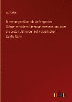 bokomslag Mitteilungen ber die Anfnge des Schweizerischen Eisenbahnwesens und ber die ersten Jahre der Schweizerischen Zentralbahn