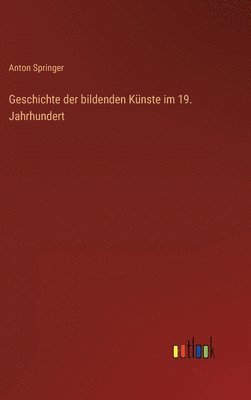 Anton Springer - Geschichte der bildenden Künste im 19. Jahrhundert, Inbunden