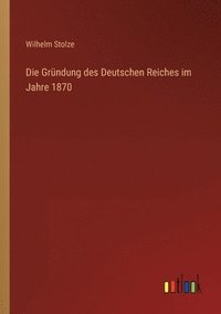bokomslag Die Grundung des Deutschen Reiches im Jahre 1870