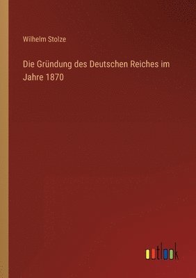 Die Grundung des Deutschen Reiches im Jahre 1870 1