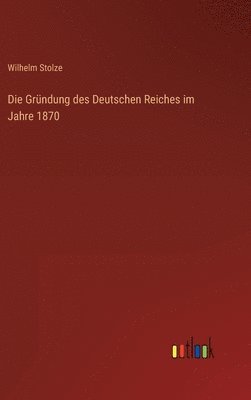 bokomslag Die Grndung des Deutschen Reiches im Jahre 1870