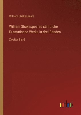 William Shakespeares sämtliche Dramatische Werke in drei Bänden: Zweiter Band 1