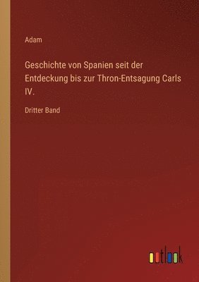 Geschichte von Spanien seit der Entdeckung bis zur Thron-Entsagung Carls IV. 1