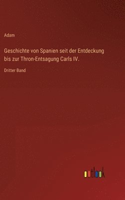 Geschichte von Spanien seit der Entdeckung bis zur Thron-Entsagung Carls IV.