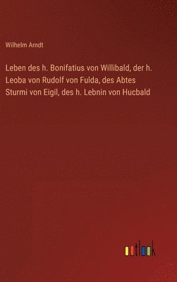 Wilhelm Arndt - Leben des h. Bonifatius von Willibald, der h. Leoba von Rudolf von Fulda, des Abtes Sturmi von Eigil, des h. Lebnin von Hucbald, Inbunden