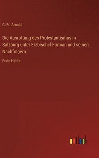 bokomslag Die Ausrottung des Protestantismus in Salzburg unter Erzbischof Firmian und seinen Nachfolgern