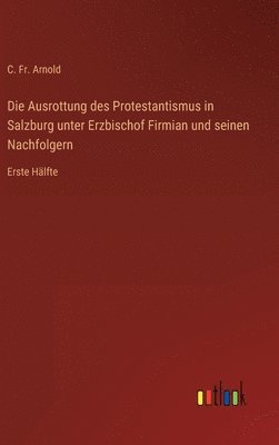 bokomslag Ausrottung des Protestantismus in Salzburg unter Erzbischof Firmian und seinen Nachfolgern