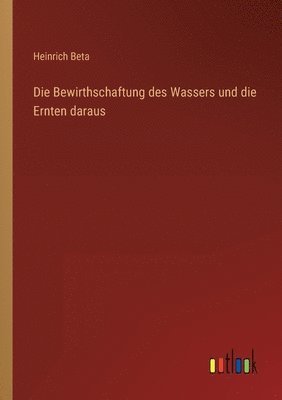 Die Bewirthschaftung des Wassers und die Ernten daraus 1