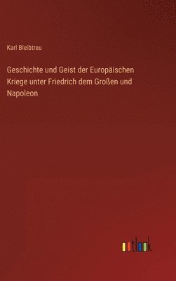 Geschichte und Geist der Europäischen Kriege unter Friedrich dem Großen und Napoleon
