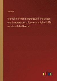 bokomslag Böhmischen Landtagsverhandlungen und Landtagsbeschlüsse vom Jahre 1526 an bis auf die Neuzeit