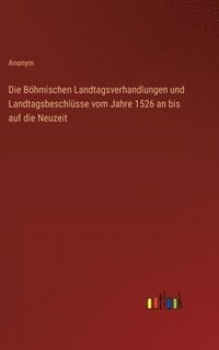 bokomslag Die Bhmischen Landtagsverhandlungen und Landtagsbeschlsse vom Jahre 1526 an bis auf die Neuzeit