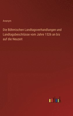 bokomslag Die Bhmischen Landtagsverhandlungen und Landtagsbeschlsse vom Jahre 1526 an bis auf die Neuzeit