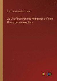 bokomslag Die Churfurstinnen und Koeniginnen auf dem Throne der Hohenzollern